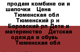 продам комбине3ои и шапочки › Цена ­ 1 500 - Тюменская обл., Тюменский р-н, Боровский рп Дети и материнство » Детская одежда и обувь   . Тюменская обл.